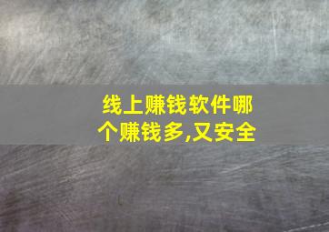 线上赚钱软件哪个赚钱多,又安全