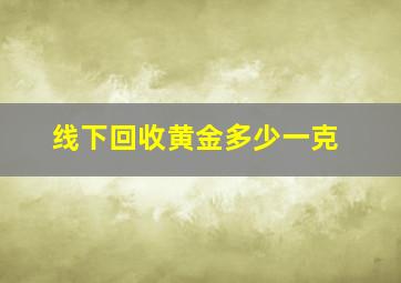 线下回收黄金多少一克