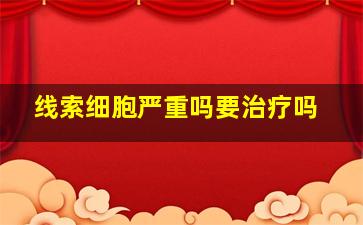 线索细胞严重吗要治疗吗