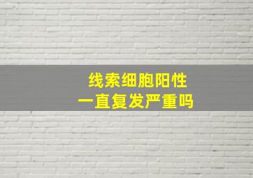 线索细胞阳性一直复发严重吗