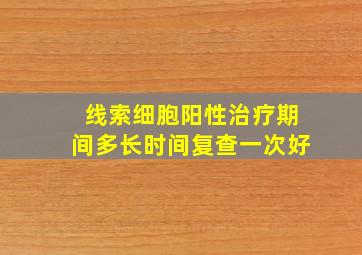 线索细胞阳性治疗期间多长时间复查一次好