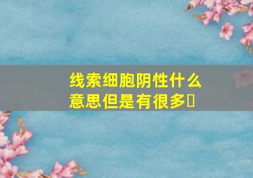 线索细胞阴性什么意思但是有很多➕