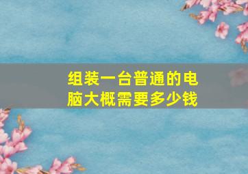 组装一台普通的电脑大概需要多少钱