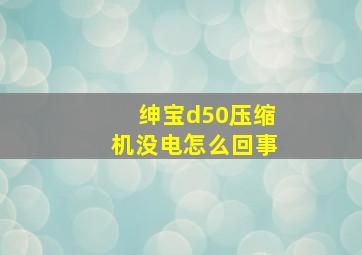 绅宝d50压缩机没电怎么回事