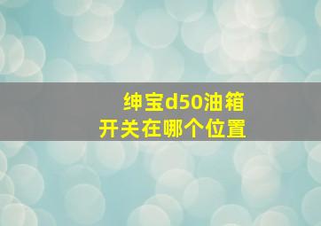 绅宝d50油箱开关在哪个位置