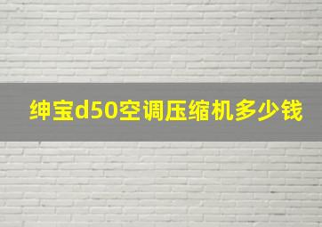 绅宝d50空调压缩机多少钱