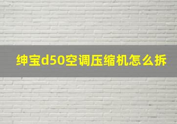 绅宝d50空调压缩机怎么拆