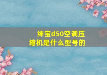 绅宝d50空调压缩机是什么型号的