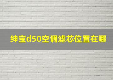 绅宝d50空调滤芯位置在哪