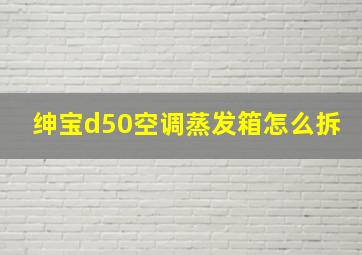 绅宝d50空调蒸发箱怎么拆