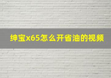 绅宝x65怎么开省油的视频