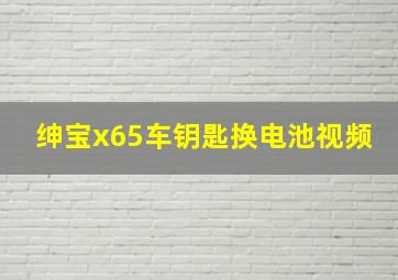 绅宝x65车钥匙换电池视频