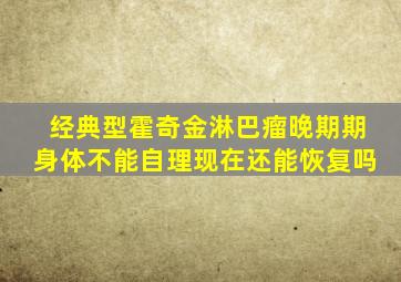 经典型霍奇金淋巴瘤晚期期身体不能自理现在还能恢复吗