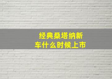 经典桑塔纳新车什么时候上市