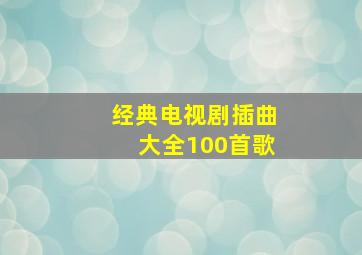 经典电视剧插曲大全100首歌