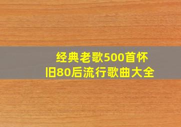 经典老歌500首怀旧80后流行歌曲大全