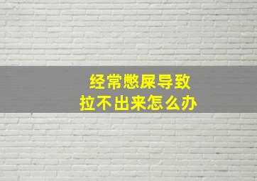 经常憋屎导致拉不出来怎么办