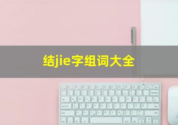 结jie字组词大全