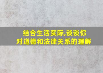 结合生活实际,谈谈你对道德和法律关系的理解