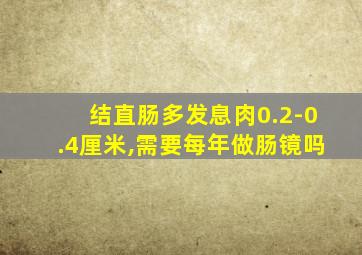 结直肠多发息肉0.2-0.4厘米,需要每年做肠镜吗