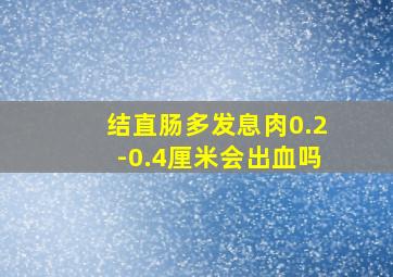 结直肠多发息肉0.2-0.4厘米会出血吗