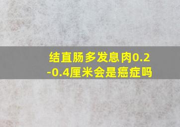 结直肠多发息肉0.2-0.4厘米会是癌症吗