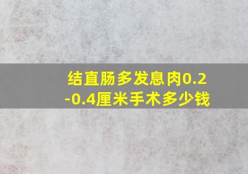 结直肠多发息肉0.2-0.4厘米手术多少钱