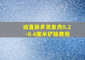 结直肠多发息肉0.2-0.4厘米铲除费用