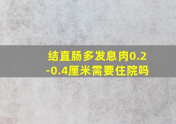 结直肠多发息肉0.2-0.4厘米需要住院吗