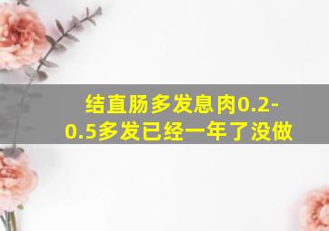 结直肠多发息肉0.2-0.5多发已经一年了没做