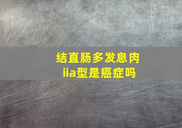 结直肠多发息肉iia型是癌症吗