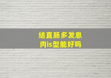 结直肠多发息肉is型能好吗