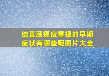 结直肠癌应重视的早期症状有哪些呢图片大全