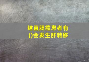 结直肠癌患者有()会发生肝转移