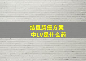 结直肠癌方案中LV是什么药