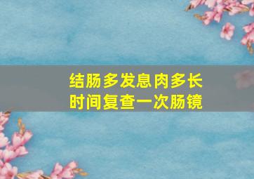 结肠多发息肉多长时间复查一次肠镜