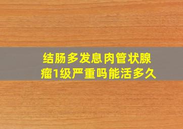 结肠多发息肉管状腺瘤1级严重吗能活多久