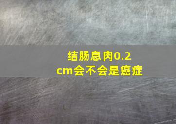 结肠息肉0.2cm会不会是癌症