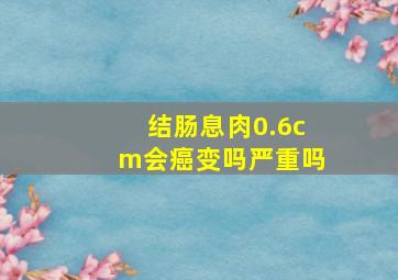 结肠息肉0.6cm会癌变吗严重吗