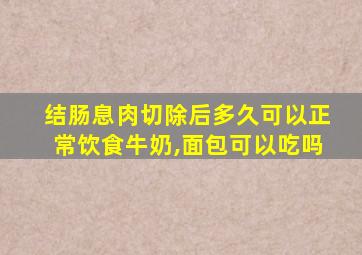 结肠息肉切除后多久可以正常饮食牛奶,面包可以吃吗