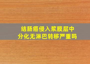 结肠癌侵入浆膜层中分化无淋巴转移严重吗