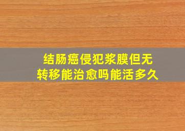 结肠癌侵犯浆膜但无转移能治愈吗能活多久