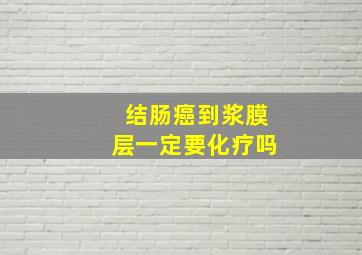 结肠癌到浆膜层一定要化疗吗