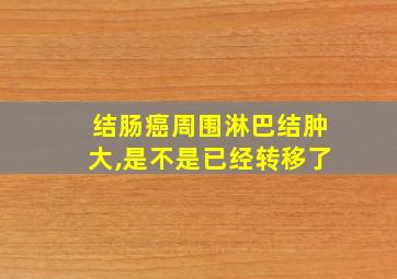 结肠癌周围淋巴结肿大,是不是已经转移了