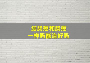 结肠癌和肠癌一样吗能治好吗