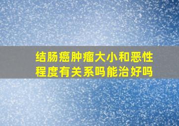 结肠癌肿瘤大小和恶性程度有关系吗能治好吗