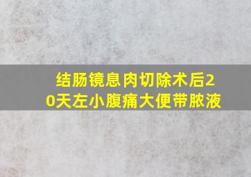 结肠镜息肉切除术后20天左小腹痛大便带脓液