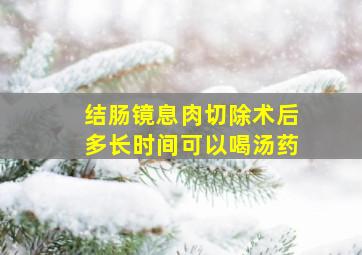 结肠镜息肉切除术后多长时间可以喝汤药