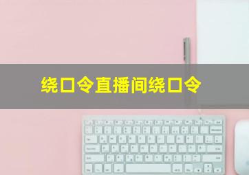 绕口令直播间绕口令