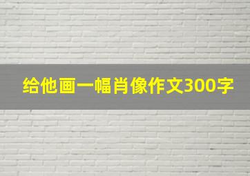 给他画一幅肖像作文300字